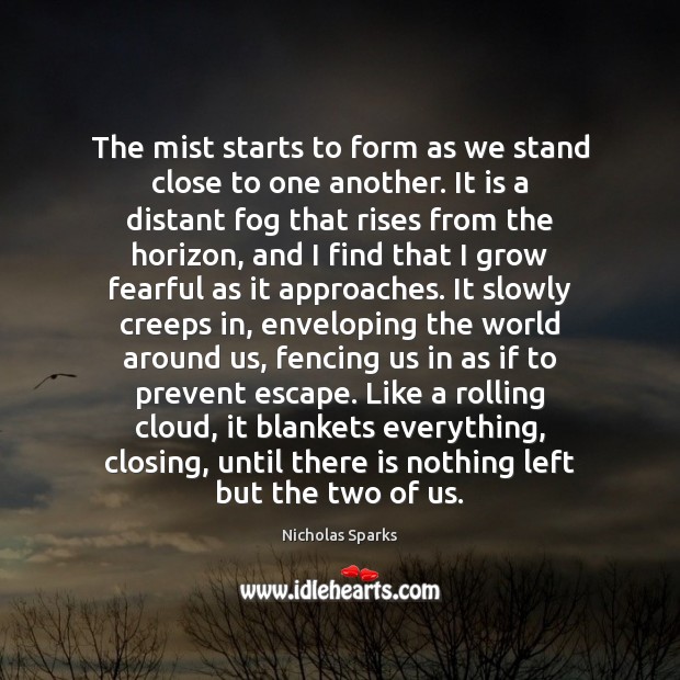The mist starts to form as we stand close to one another. Nicholas Sparks Picture Quote