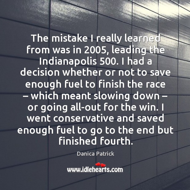 The mistake I really learned from was in 2005, leading the indianapolis 500. Danica Patrick Picture Quote