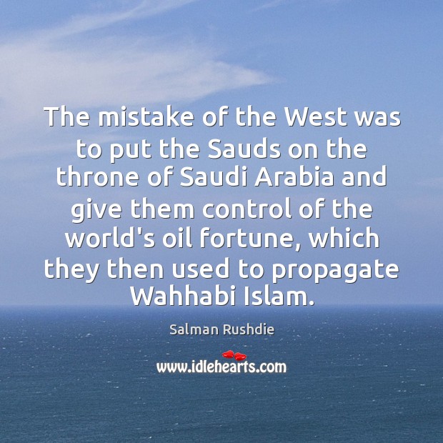 The mistake of the West was to put the Sauds on the Salman Rushdie Picture Quote