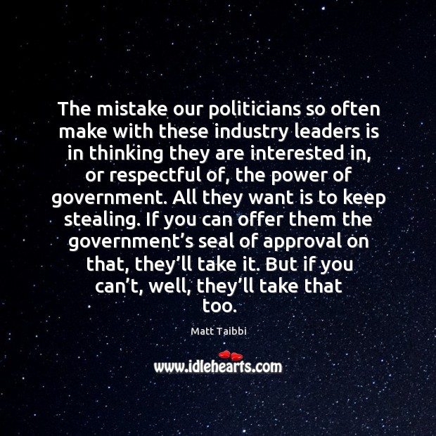 The mistake our politicians so often make with these industry leaders is Matt Taibbi Picture Quote