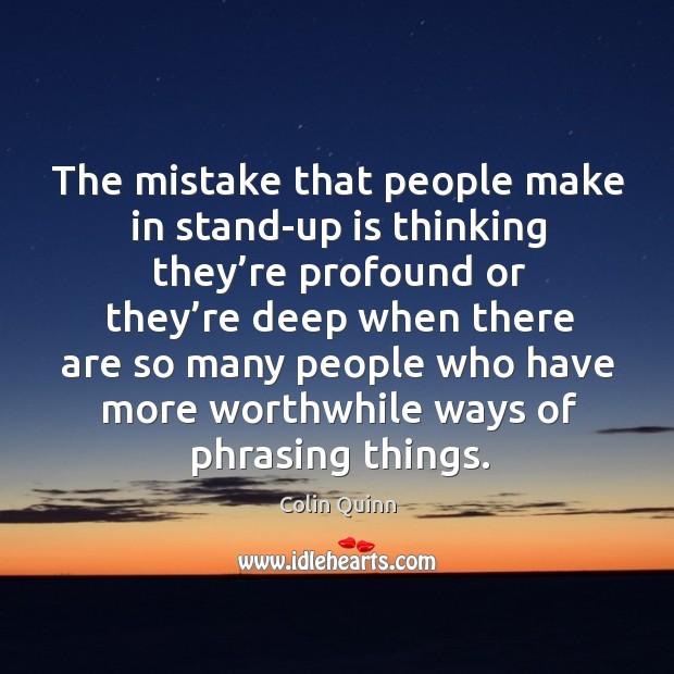 The mistake that people make in stand-up is thinking they’re profound or they’re deep when Colin Quinn Picture Quote