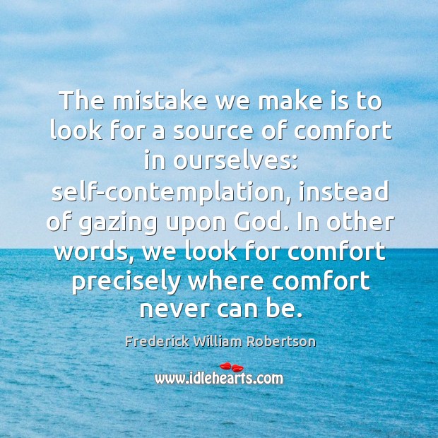 The mistake we make is to look for a source of comfort Frederick William Robertson Picture Quote