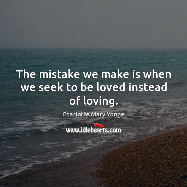 The mistake we make is when we seek to be loved instead of loving. To Be Loved Quotes Image