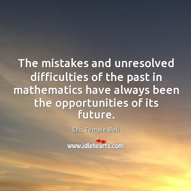 The mistakes and unresolved difficulties of the past in mathematics have always been Eric Temple Bell Picture Quote