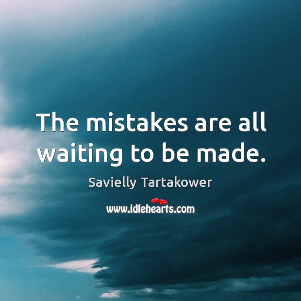 The mistakes are all waiting to be made. Savielly Tartakower Picture Quote