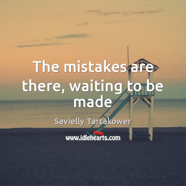 The mistakes are there, waiting to be made Savielly Tartakower Picture Quote