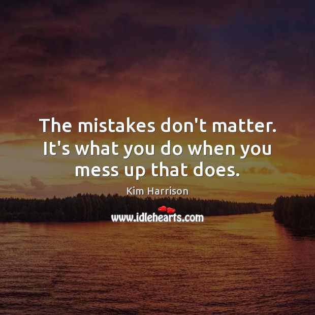 The mistakes don’t matter. It’s what you do when you mess up that does. Kim Harrison Picture Quote