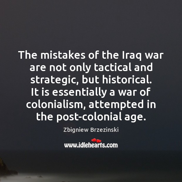 The mistakes of the Iraq war are not only tactical and strategic, Zbigniew Brzezinski Picture Quote