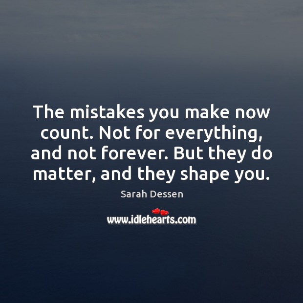 The mistakes you make now count. Not for everything, and not forever. Image