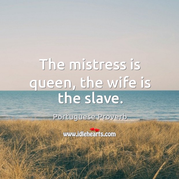 The mistress is queen, the wife is the slave. Image