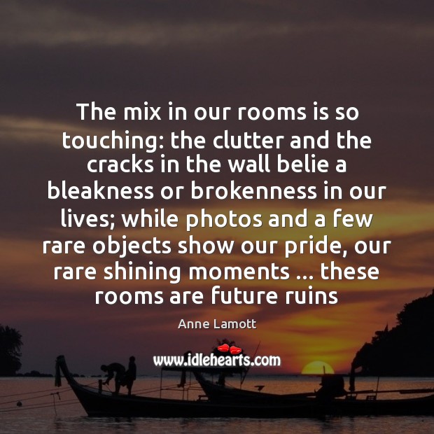 The mix in our rooms is so touching: the clutter and the Anne Lamott Picture Quote