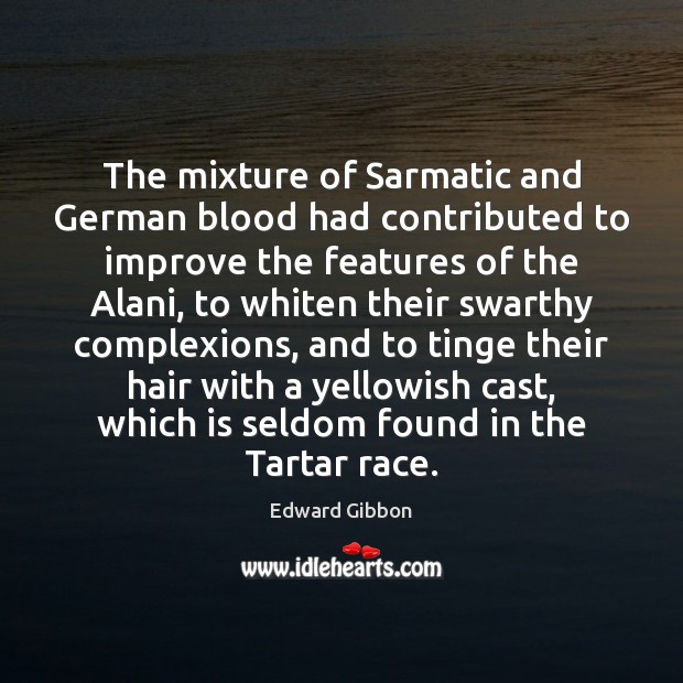The mixture of Sarmatic and German blood had contributed to improve the Edward Gibbon Picture Quote