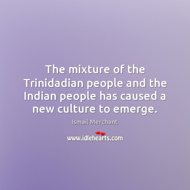 The mixture of the Trinidadian people and the Indian people has caused Ismail Merchant Picture Quote