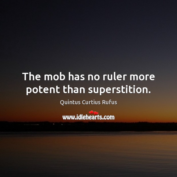 The mob has no ruler more potent than superstition. Image
