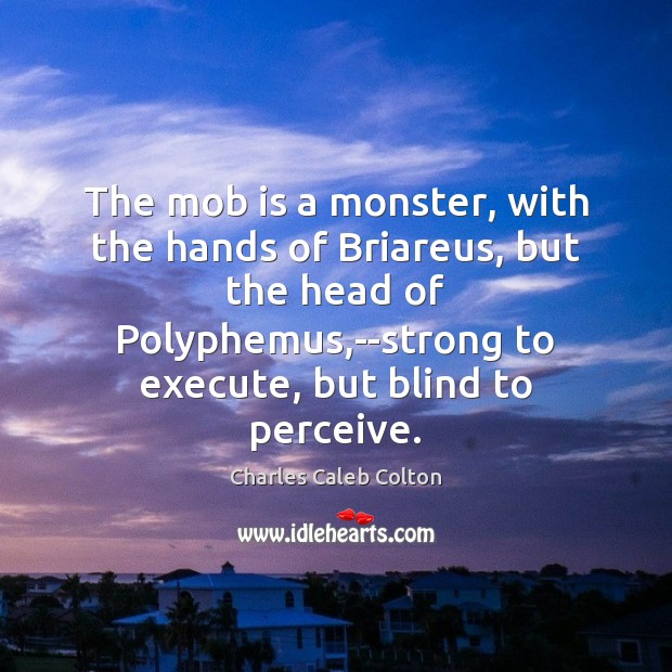 The mob is a monster, with the hands of Briareus, but the Charles Caleb Colton Picture Quote