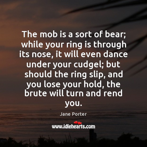 The mob is a sort of bear; while your ring is through Jane Porter Picture Quote
