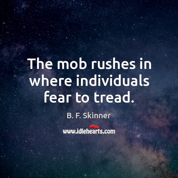 The mob rushes in where individuals fear to tread. B. F. Skinner Picture Quote