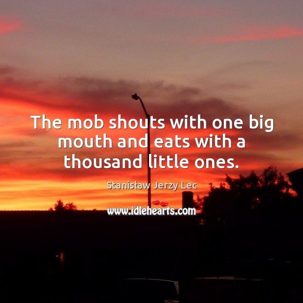 The mob shouts with one big mouth and eats with a thousand little ones. Image