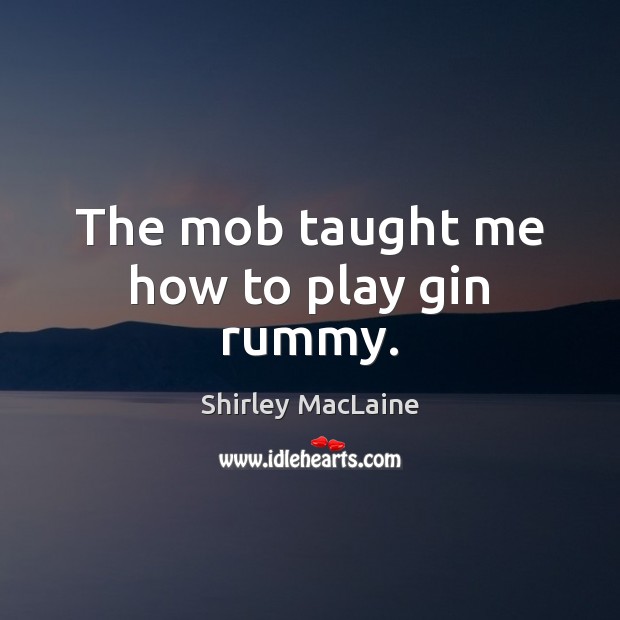 The mob taught me how to play gin rummy. Shirley MacLaine Picture Quote