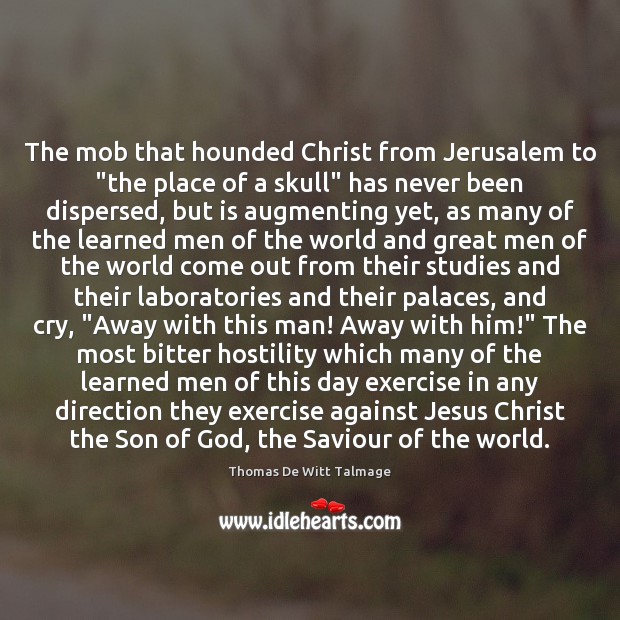The mob that hounded Christ from Jerusalem to “the place of a Thomas De Witt Talmage Picture Quote
