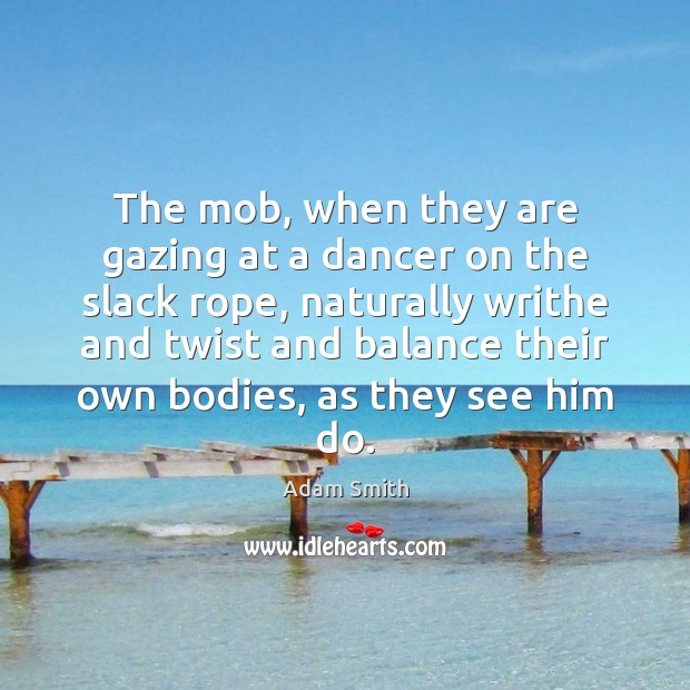 The mob, when they are gazing at a dancer on the slack Adam Smith Picture Quote