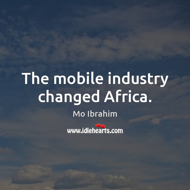 The mobile industry changed Africa. Mo Ibrahim Picture Quote