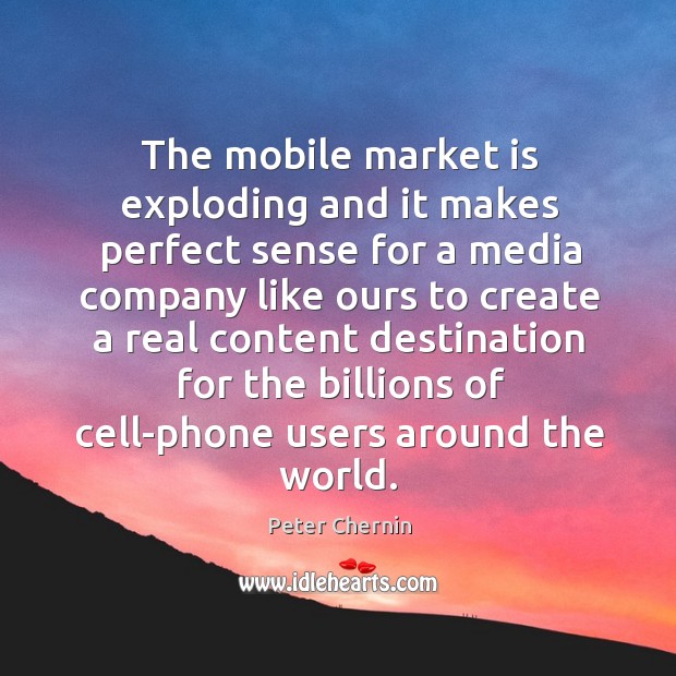 The mobile market is exploding and it makes perfect sense for a media company Peter Chernin Picture Quote
