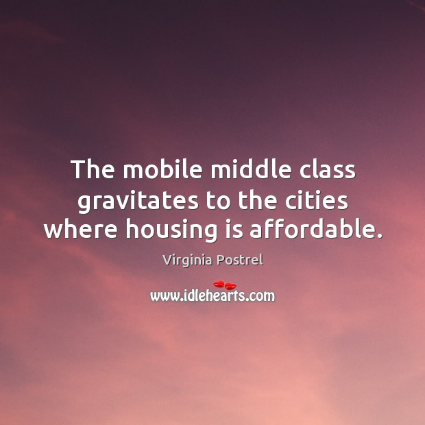 The mobile middle class gravitates to the cities where housing is affordable. Virginia Postrel Picture Quote
