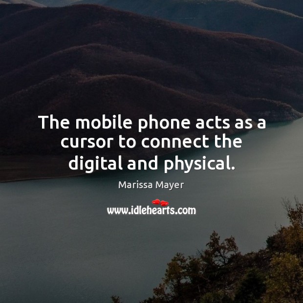 The mobile phone acts as a cursor to connect the digital and physical. Marissa Mayer Picture Quote
