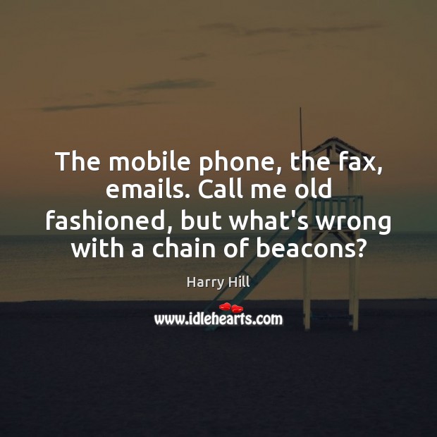 The mobile phone, the fax, emails. Call me old fashioned, but what’s 