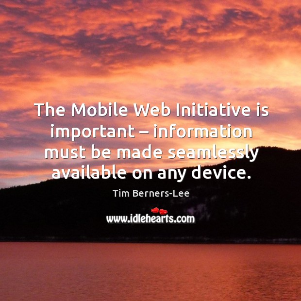 The mobile web initiative is important – information must be made seamlessly available on any device. Image