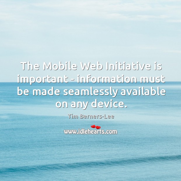 The Mobile Web Initiative is important – information must be made seamlessly Tim Berners-Lee Picture Quote