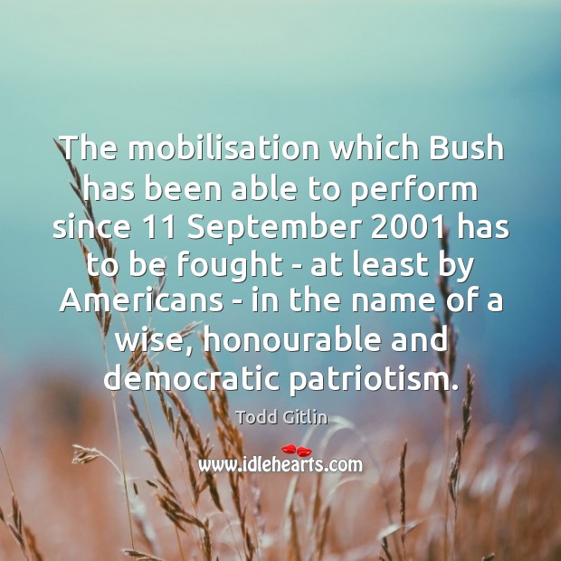The mobilisation which Bush has been able to perform since 11 September 2001 has Todd Gitlin Picture Quote