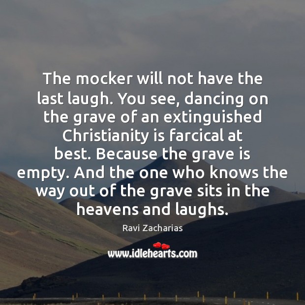 The mocker will not have the last laugh. You see, dancing on Ravi Zacharias Picture Quote