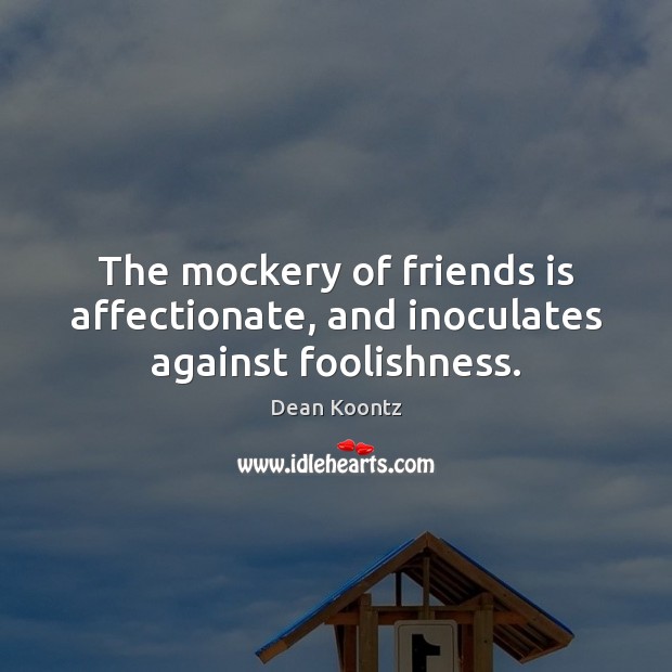 The mockery of friends is affectionate, and inoculates against foolishness. Image