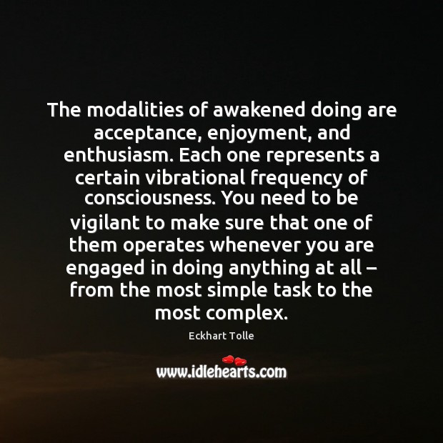 The modalities of awakened doing are acceptance, enjoyment, and enthusiasm. Each one Eckhart Tolle Picture Quote