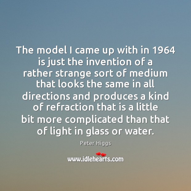The model I came up with in 1964 is just the invention of Peter Higgs Picture Quote