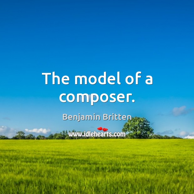 The model of a composer. Benjamin Britten Picture Quote