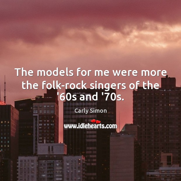 The models for me were more the folk-rock singers of the ’60s and ’70s. Carly Simon Picture Quote