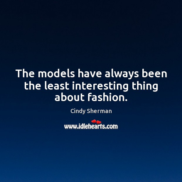 The models have always been the least interesting thing about fashion. Cindy Sherman Picture Quote