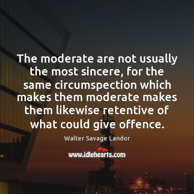 The moderate are not usually the most sincere, for the same circumspection Walter Savage Landor Picture Quote