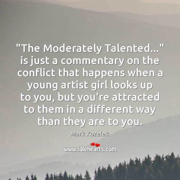 “The Moderately Talented…” is just a commentary on the conflict that happens Image