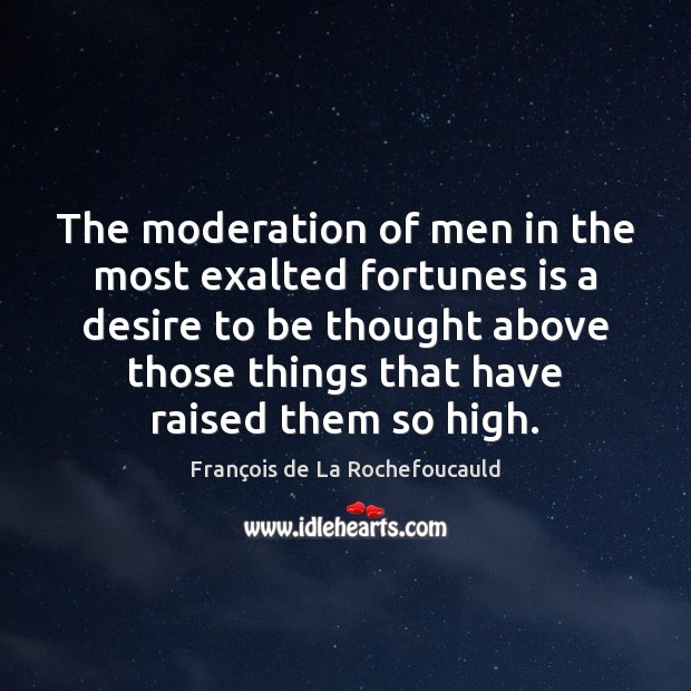 The moderation of men in the most exalted fortunes is a desire Image
