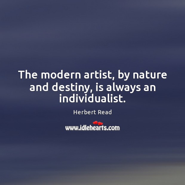 The modern artist, by nature and destiny, is always an individualist. Herbert Read Picture Quote