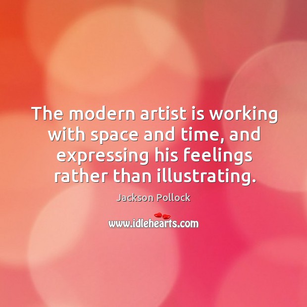 The modern artist is working with space and time, and expressing his feelings rather than illustrating. Jackson Pollock Picture Quote