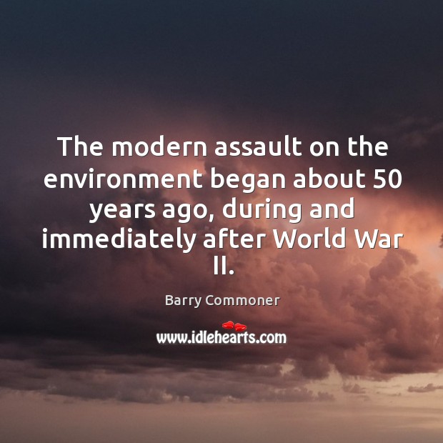 The modern assault on the environment began about 50 years ago, during Barry Commoner Picture Quote