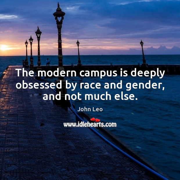 The modern campus is deeply obsessed by race and gender, and not much else. John Leo Picture Quote