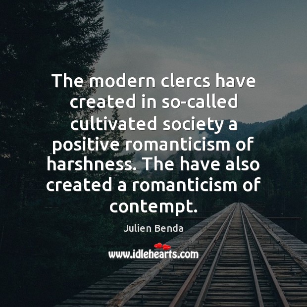The modern clercs have created in so-called cultivated society a positive romanticism Julien Benda Picture Quote