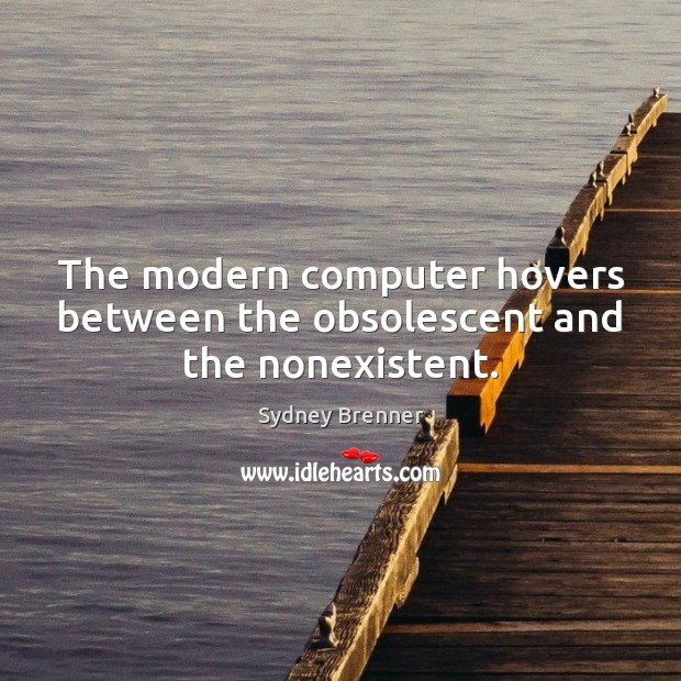 The modern computer hovers between the obsolescent and the nonexistent. Sydney Brenner Picture Quote