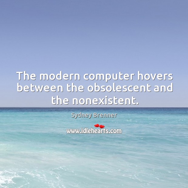 The modern computer hovers between the obsolescent and the nonexistent. Sydney Brenner Picture Quote